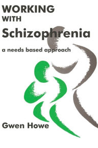 Title: Working with Schizophrenia: A Needs Based Approach / Edition 1, Author: Gwen Howe