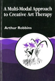 Title: A Multi-Modal Approach to Creative Art Therapy / Edition 1, Author: Arthur Robbins