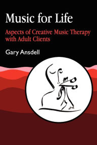 Title: Music for Life: Aspects of Creative Music Therapy with Adult Clients / Edition 1, Author: Gary Ansdell