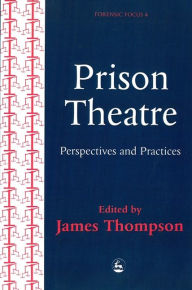 Title: Prison Theatre: Practices and Perspectives / Edition 1, Author: James Thompson