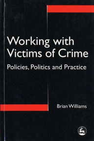 Title: Working with Victims of Crime: Policies, Politics and Practice, Author: Brian Williams