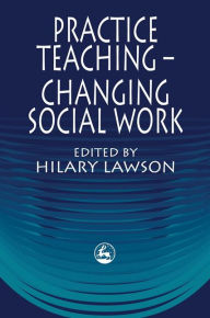 Title: Practice Teaching - Changing Social Work, Author: Hilary Lawson