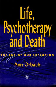 Title: Life, Psychotherapy and Death: The End of Our Exploring, Author: Ann Orbach