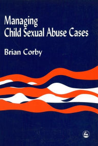 Title: Managing Child Sexual Abuse Cases / Edition 1, Author: Brian Corby