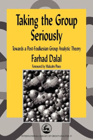 Title: Taking the Group Seriously: Towards a Post-Foulkesian Group Analytic Theory / Edition 1, Author: Farhad Dalal