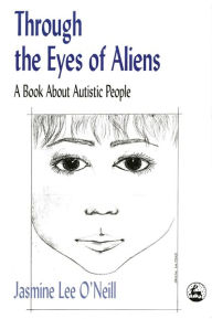 Title: Through the Eyes of Aliens: A Book about Autistic People / Edition 1, Author: Jasmine Lee O'Neill