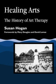 Title: Healing Arts: The History of Art Therapy, Author: Susan Hogan
