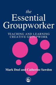 Title: The Essential Groupworker: Teaching and Learning Creative Groupwork / Edition 1, Author: Catherine Sawdon