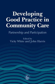 Title: Developing Good Practice in Community Care: Partnership and Participation, Author: John Harris