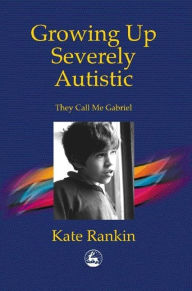 Title: Growing Up Severely Autistic: They Call Me Gabriel, Author: Kate Rankin