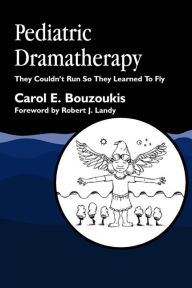 Title: Pediatric Dramatherapy: They Couldn't Run, So They Learned to Fly / Edition 1, Author: Carol Bouzoukis