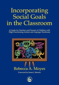 Title: Incorporating Social Goals in the Classroom: A Guide for Teachers and Parents of Children with High-Functioning Autism and Asperger Syndrome, Author: Rebecca Moyes