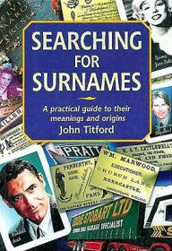 Title: Searching for Surnames: A Practical Guide to their Meanings and Origins, Author: John Titford