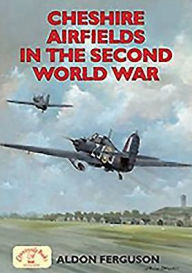 Title: Cheshire Airfields of the Second World War, Author: Aldon P. Ferguson