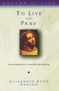 Title: To Live is to Pray: Introduction to Carmelite Spirituality, Author: Elizabeth Ruth Obbard