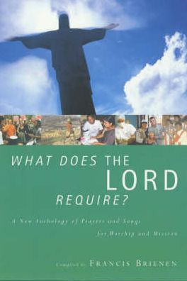 What Does the Lord Require?: A New Anthology of Prayers and Songs for Worship