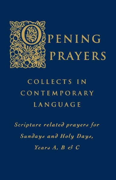 Opening Prayers: Collects in Contemporary Language Scripture related prayers for Sundays and Holy Days, Years A, B & C