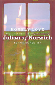 Title: Homely Love: Prayers and reflections using the words of Julian of Norwich, Author: Penny Roker