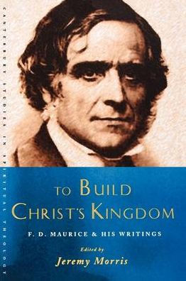 To Build Christ's Kingdom: An F.D.Maurice Reader
