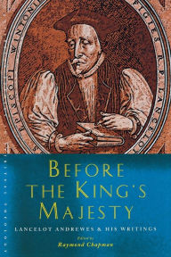 Title: Before the King's Majesty: Lancelot Andrewes and His Writings, Author: Raymond Chapman