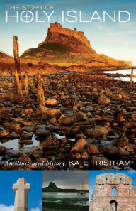 Title: The Story of Holy Island: An Illustrated History, Author: Kate Tristram