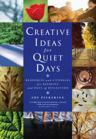 Title: Creative Ideas for Quiet Days: Resources and Liturgies for Retreats and Days of Reflection, Author: Sue Pickering