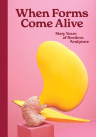 Title: When Forms Come Alive: Sixty Years of Restless Sculpture, Author: Ralph Rugoff