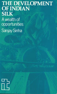 Title: The Development of Indian Silk: A Wealth of Opportunities, Author: Sanjay Sinha