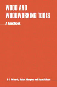 Title: Wood and Woodworking Tools: A Handbook, Author: E.G. Richards