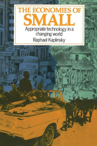 Title: The Economies of Small: Appropriate Technology in a Changing World, Author: Raphael Kaplinsky