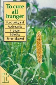 Title: To Cure All Hunger: Food Policy and Food Security in Sudan, Author: Simon Maxwell