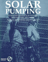 Title: Solar Pumping: An Introduction and Update on the Technology, Performance, Costs, and Economics, Author: Roy Barlow