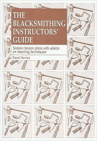 Title: Blacksmithing Instructors' Guide: Sixteen Lesson Plans with Advice on Teaching Techniques, Author: David Harries