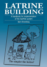 Title: Latrine Building: A Handbook to Implementing the Sanplat System, Author: Bjorn Brandberg