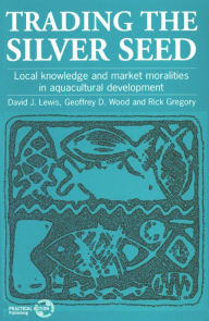 Title: Trading the Silver Seed: Local Knowledge and Market Moralities in Aquaculture Development, Author: David Lewis