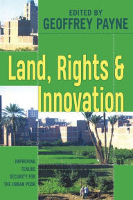 Title: Land, Rights and Innovation: Improving Tenure Security for the Urban Poor, Author: Geoffrey Payne