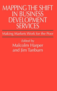 Title: Mapping the Shift in Business Development Services: Making markets work for the poor, Author: Malcolm Harper
