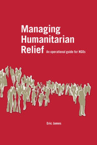 Title: Managing Humanitarian Relief: An Operational Guide for NGOs, Author: Eric James