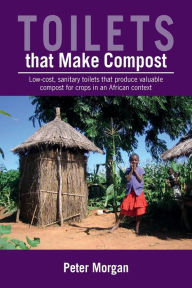 Title: Toilets That Make Compost: Low-Cost, Sanitary Toilets That Produce Valuable Compost for Crops in an African Context, Author: Peter Morgan