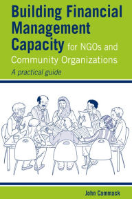 Title: Building Financial Management Capacity for NGOS and Community Organizations: A Practical Guide, Author: John Cammack