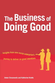 Title: The Business of Doing Good: Insights from One Social Enterprise's Journey to Deliver on Good Intentions, Author: Anton Simanowitz