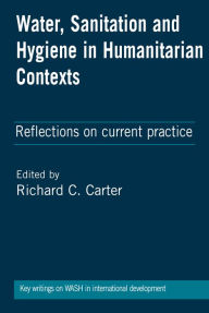 Title: Water, Sanitation and Hygiene in Humanitarian Contexts: Reflections on Current Practice, Author: Richard C. Carter