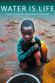 Title: Water is Life: Community-Based Research for Sustainable Safe Water in Rural Uganda, Author: G. Honor Fagan