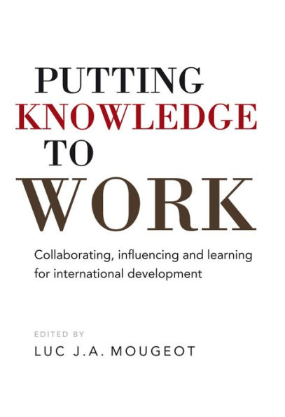 Putting Knowledge to Work: Collaborating, Influencing, and Learning for International Development