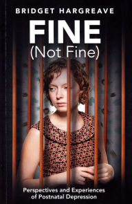 Title: Fine (Not Fine): Perspectives and Experiences of Postnatal Depression, Author: Bridget Hargreave