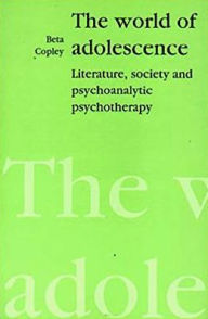 Title: The World of Adolescence: Literature, Society and Psychoanalytic Psychotherapy, Author: Beta Copley