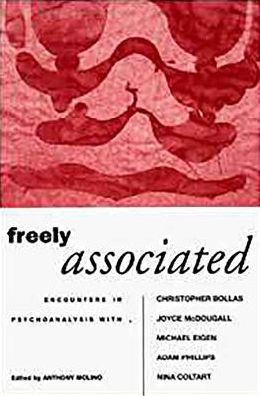 Freely Associated: Encounters in Psychoanalysis with Christopher Bollas, Joyce McDougall, Michael Eigen, Adam Phillips and Nina Coltart