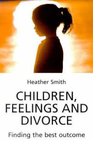 Title: Children Feelings and Divorce: Finding the Best Outcome, Author: Heather Smith
