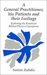 Title: General Practitioner His Patients and Their Feelings: Exploring the Emotions Behind Physical Symptoms, Author: Sotiris Zalidis