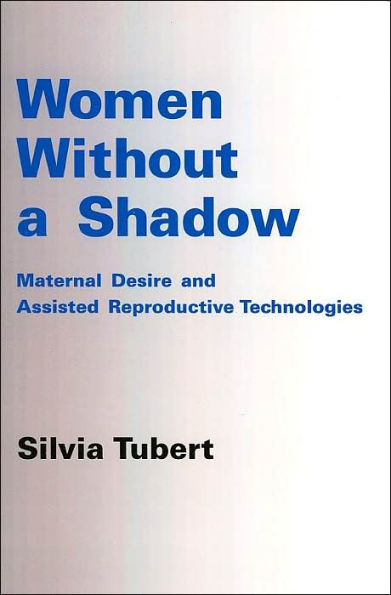 Women Without a Shadow: Maternal Desire and Assisted Reproductive Technologies